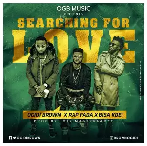 OGidi Brown - Searching For Love (ft. Bisa Kdei & Rap Fada) [Prod. by Masta Garzy]